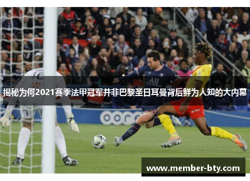 揭秘为何2021赛季法甲冠军并非巴黎圣日耳曼背后鲜为人知的大内幕