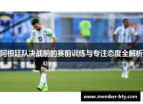 阿根廷队决战前的赛前训练与专注态度全解析